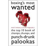 Boxing's Most Wanted : The Top 10 Book of Champs, Chumps, and Punch-Drunk Palookas