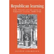 Republican Learning : John Toland and the Crisis of Christian Culture, 1696-1722