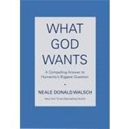 What God Wants A Compelling Answer to Humanity's Biggest Question
