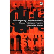 Interrogating Cultural Studies Theory, Politics and Practice