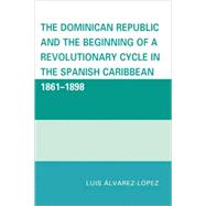The Dominican Republic and the Beginning of a Revolutionary Cycle in the Spanish Caribbean 1861-1898