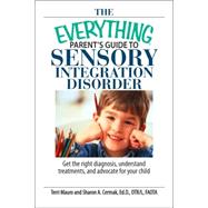 The Everything Parent's Guide to Sensory Integration Disorder: Get the Right Diagnosis, Understand Treatments, and Advocate for Your Child