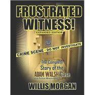 Frustrated Witness! The Complete Story of the Adam Walsh Case and Police Misconduct