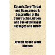 Catarrh, Sore-throat and Hoarseness: A Description of the Construction, Action, and Use of the Nasal Passages and Throat
