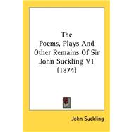 The Poems, Plays And Other Remains Of Sir John Suckling