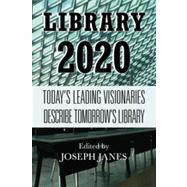 Library 2020 Today's Leading Visionaries Describe Tomorrow's Library