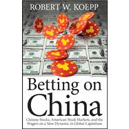 Betting on China : Chinese Stocks, American Stock Markets, and the Wagers on a New Dynamic in Global Capitalism