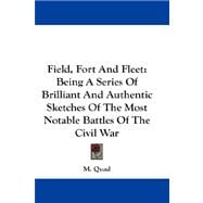 Field, Fort and Fleet : Being A Series of Brilliant and Authentic Sketches of the Most Notable Battles of the Civil War