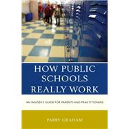 How Public Schools Really Work An Insider's Guide for Parents and Practitioners