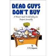 Dead Guys Don't Buy : A Winner's Guide to Cold Calling Live Prospects Successfully