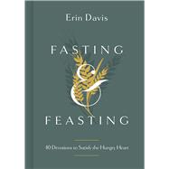 Fasting & Feasting 40 Devotions to Satisfy the Hungry Heart