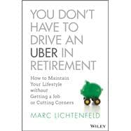 You Don't Have to Drive an Uber in Retirement How to Maintain Your Lifestyle without Getting a Job or Cutting Corners