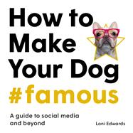 How To Make Your Dog #Famous A Guide to Social Media and Beyond