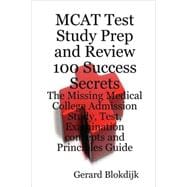 MCAT Test Study Prep and Review 100 Success Secrets: The Missing Medical College Admission Study, Test, Examination Concepts and Principles Guide