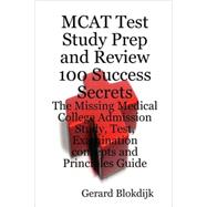 MCAT Test Study Prep and Review 100 Success Secrets: The Missing Medical College Admission Study, Test, Examination Concepts and Principles Guide