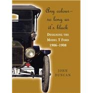 Any Colour - So Long As It's Black Designing the Model T Ford 1906-1908