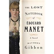 The Lost Notebook of Édouard Manet A Novel