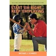 Start 'em Right ... Keep 'em Playing: How to Develop Coaching Skills for Teaching Young Ball Players