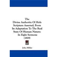 Divine Authority of Holy Scripture Asserted, from Its Adaptation to the Real State of Human Nature : In Eight Sermons (1819)