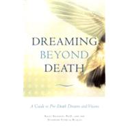 Dreaming Beyond Death A Guide to Pre-Death Dreams and Visions