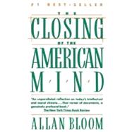 Closing of the American Mind : How Higher Education Has Failed Democracy and Impoverished the Souls of Today's Students