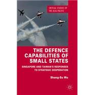 The Defence Capabilities of Small States Singapore and Taiwan's Responses to Strategic Desperation