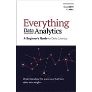 Everything Data Analytics-A Beginners Guide to Data Literacy: Understanding the Processes That Turn Data Into Insights All Things Data