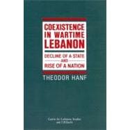 Coexistence in Wartime Lebanon Decline of a State and Rise of a Nation
