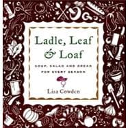 Ladle, Leaf and Loaf: Soup, Salad, and Bread for Every Season
