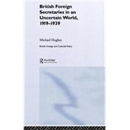 British Foreign Secretaries In An Uncertain World, 1919-1939