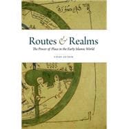 Routes and Realms The Power of Place in the Early Islamic World