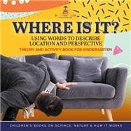 Where Is It? : Using Words to Describe Location and Perspective | Theory and Activity Book for Kindergarten | Children’s Books on Science, Nature & How It Works