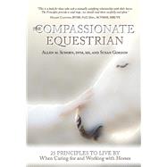 The Compassionate Equestrian 25 Principles to Live by When Caring for and Working with Horses