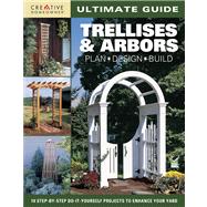 Ultimate Guide Trellises & Arbors: Plan, Design, Build