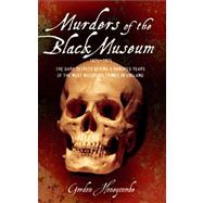 Murders of the Black Museum The Dark Secrets Behind a Hundred Years of the Most Notorious Crimes in Britain