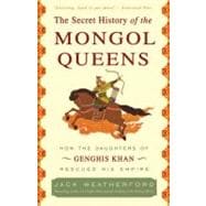 The Secret History of the Mongol Queens How the Daughters of Genghis Khan Rescued His Empire,9780307407160