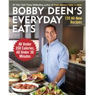 Bobby Deen's Everyday Eats 120 All-New Recipes, All Under 350 Calories, All Under 30 Minutes: A Cookbook
