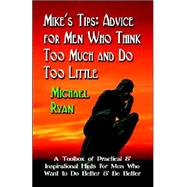 Mike's Tips: Advice for Men Who Think Too Much and Do Too Little - A Toolbox of Practical and Inspirational Hints for Men Who Want to Do Better and Be Better