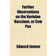 Further Observations on the Variolae Vaccinae, or Cow Pox