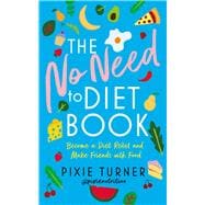 The No Need to Diet Book Become a Diet Rebel and Make Friends with Food