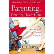 Parenting: Don't Try This at Home : What I Learned While My Kids Were Raising Me