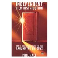 Independent Film Distribution : How to Make a Successful End Run Around the Big Guys