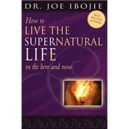 How to Live the Supernatural Life in the Here and Now