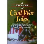 Treasury of Civil War Tales : Unusual, Interesting Stories of the Turbulent Era When Americans Waged War on Americans