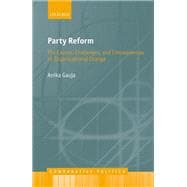 Party Reform The Causes, Challenges, and Consequences of Organizational Change