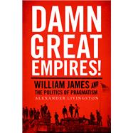 Damn Great Empires! William James and the Politics of Pragmatism