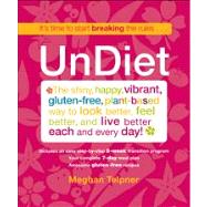 UnDiet The Shiny, Happy, Vibrant, Gluten-Free, Plant-Based Way to Look Better, Feel Better, and Live Better Each and Every Day!