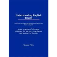 Understanding English Tenses: An Analytic Approach to the Question of Meaning of Verb Forms in English: A New Program of Advanced Grammar for Teachers, Translators and Students of