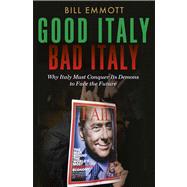 Good Italy, Bad Italy; Why Italy Must Conquer Its Demons to Face the Future