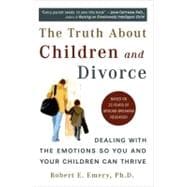 The Truth About Children and Divorce Dealing with the Emotions So You and Your Children Can Thrive